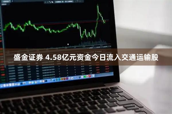 盛金证券 4.58亿元资金今日流入交通运输股