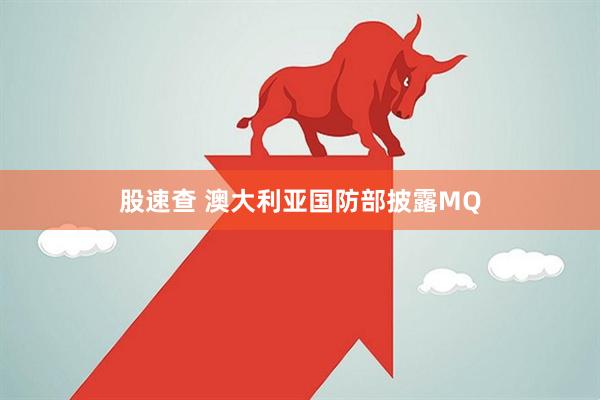 股速查 澳大利亚国防部披露MQ