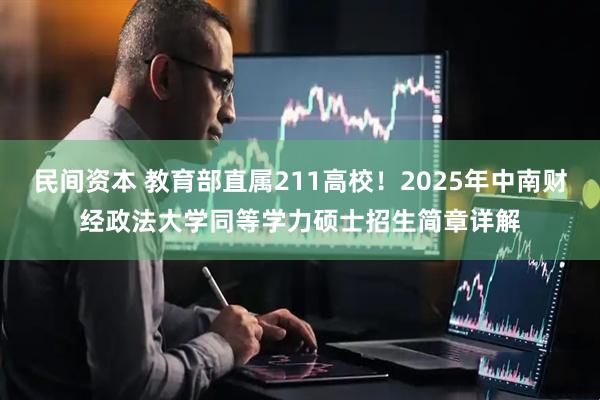 民间资本 教育部直属211高校！2025年中南财经政法大学同等学力硕士招生简章详解