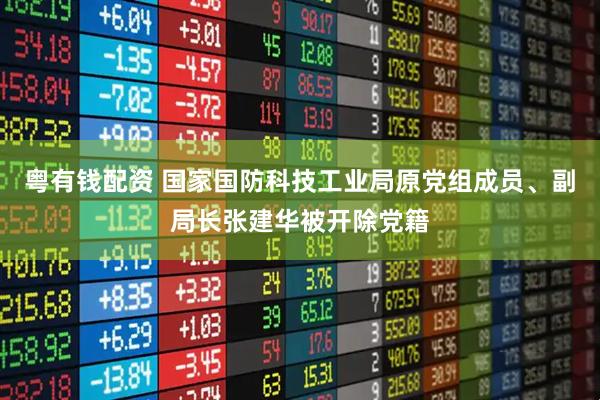 粤有钱配资 国家国防科技工业局原党组成员、副局长张建华被开除党籍